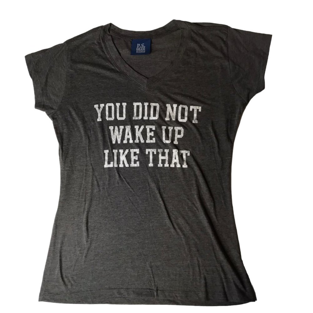 Gray T shirt V Neck.  Text on Front "YOU DID NOT WAKE UP LIKE THAT."  PS GEAR DI